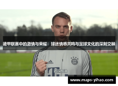 德甲联赛中的激情与荣耀：球迷情感共鸣与足球文化的深刻交融