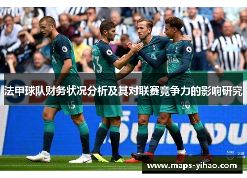 法甲球队财务状况分析及其对联赛竞争力的影响研究 法甲球队财务状况分析及其对联赛竞争力的影响研究