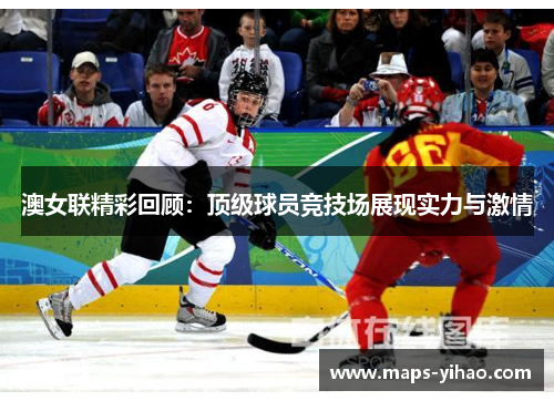 澳女联精彩回顾:顶级球员竞技场展现实力与激情 澳女联精彩回顾:顶级球员竞技场展现实力与激情