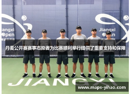 丹麦公开赛赛事志愿者为比赛顺利举行提供了重要支持和保障