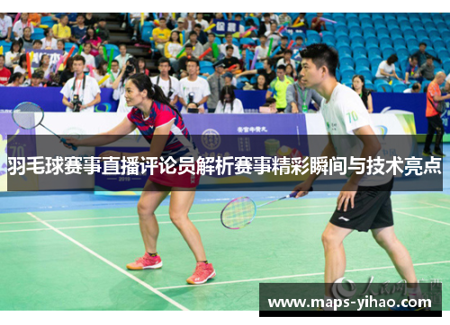 羽毛球赛事直播评论员解析赛事精彩瞬间与技术亮点