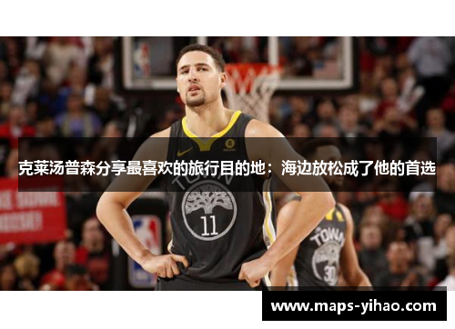 克莱汤普森分享最喜欢的旅行目的地:海边放松成了他的首选 克莱汤普森分享最喜欢的旅行目的地:海边放松成了他的首选