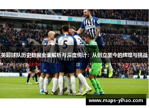 英超球队历史数据全面解析与深度统计：从创立至今的辉煌与挑战