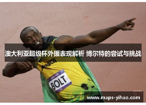 澳大利亚超级杯外援表现解析 博尔特的尝试与挑战