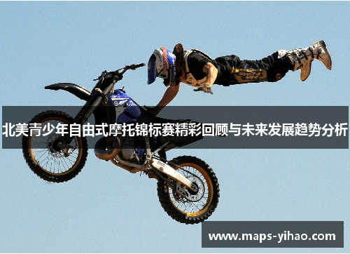 北美青少年自由式摩托锦标赛精彩回顾与未来发展趋势分析 北美青少年自由式摩托锦标赛精彩回顾与未来发展趋势分析
