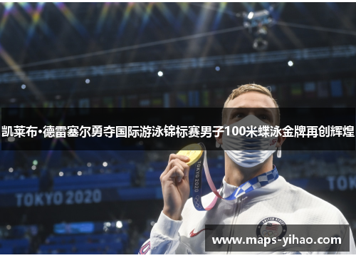凯莱布·德雷塞尔勇夺国际游泳锦标赛男子100米蝶泳金牌再创辉煌