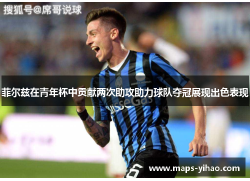 菲尔兹在青年杯中贡献两次助攻助力球队夺冠展现出色表现