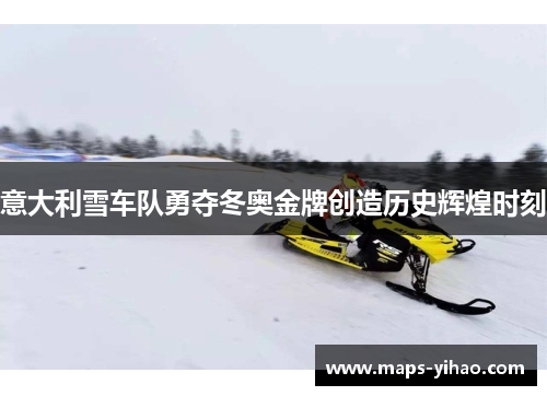 意大利雪车队勇夺冬奥金牌创造历史辉煌时刻