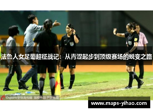 法鲁人女足葡超征战记：从青涩起步到顶级赛场的蜕变之路