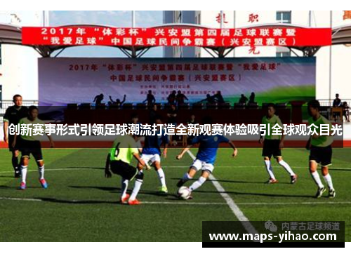 创新赛事形式引领足球潮流打造全新观赛体验吸引全球观众目光