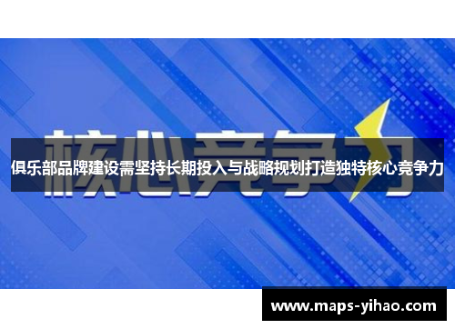 俱乐部品牌建设需坚持长期投入与战略规划打造独特核心竞争力