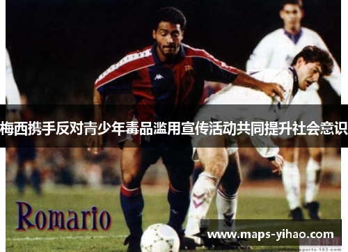 梅西携手反对青少年毒品滥用宣传活动共同提升社会意识 梅西携手反对青少年毒品滥用宣传活动共同提升社会意识