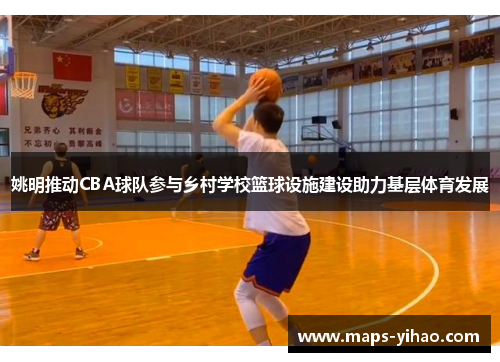 姚明推动CBA球队参与乡村学校篮球设施建设助力基层体育发展