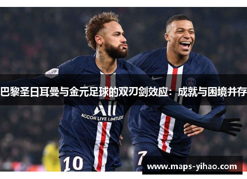 巴黎圣日耳曼与金元足球的双刃剑效应：成就与困境并存
