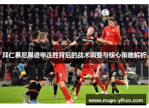 拜仁慕尼黑德甲连胜背后的战术调整与核心策略解析 拜仁慕尼黑德甲连胜背后的战术调整与核心策略解析