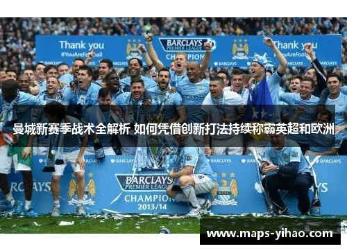 曼城新赛季战术全解析 如何凭借创新打法持续称霸英超和欧洲