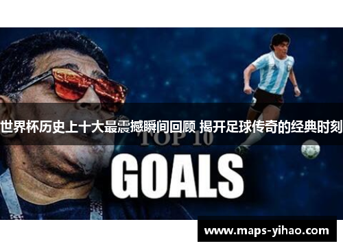 世界杯历史上十大最震撼瞬间回顾 揭开足球传奇的经典时刻