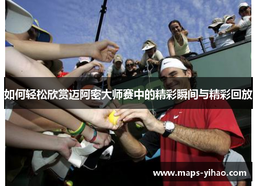 如何轻松欣赏迈阿密大师赛中的精彩瞬间与精彩回放