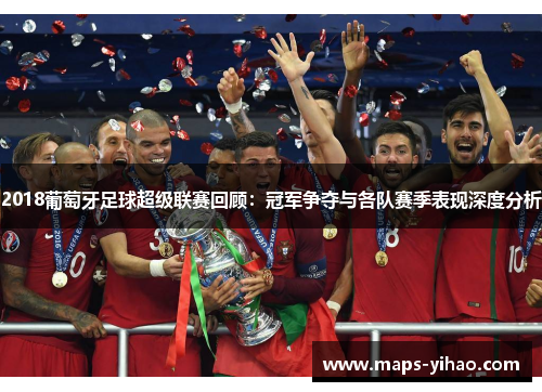 2018葡萄牙足球超级联赛回顾：冠军争夺与各队赛季表现深度分析