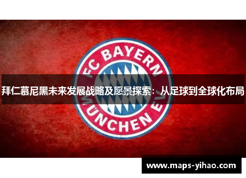 拜仁慕尼黑未来发展战略及愿景探索：从足球到全球化布局