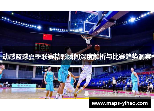 动感篮球夏季联赛精彩瞬间深度解析与比赛趋势洞察