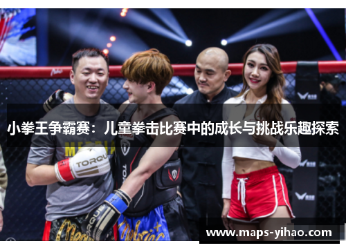 小拳王争霸赛：儿童拳击比赛中的成长与挑战乐趣探索