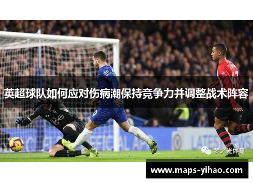 英超球队如何应对伤病潮保持竞争力并调整战术阵容