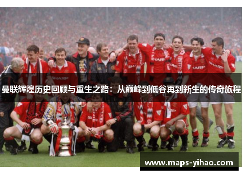 曼联辉煌历史回顾与重生之路：从巅峰到低谷再到新生的传奇旅程