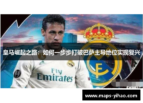皇马崛起之路：如何一步步打破巴萨主导地位实现复兴