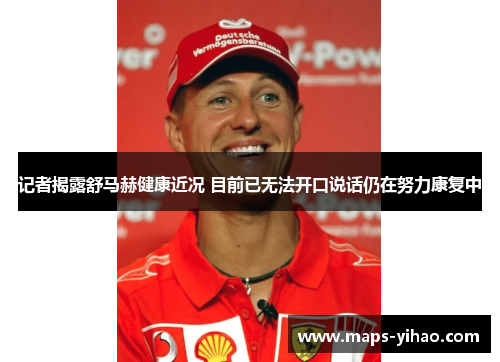 记者揭露舒马赫健康近况 目前已无法开口说话仍在努力康复中