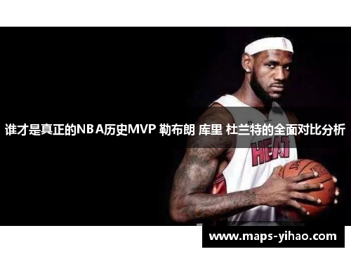 谁才是真正的NBA历史MVP 勒布朗 库里 杜兰特的全面对比分析