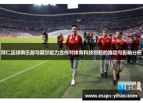 拜仁足球俱乐部与戴尔能力合作对体育科技创新的推动与影响分析 拜仁足球俱乐部与戴尔能力合作对体育科技创新的推动与影响分析