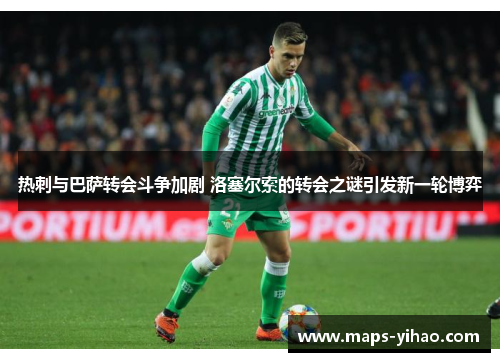 热刺与巴萨转会斗争加剧 洛塞尔索的转会之谜引发新一轮博弈