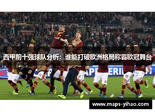 西甲前十强球队分析：谁能打破欧洲格局称霸欧冠舞台