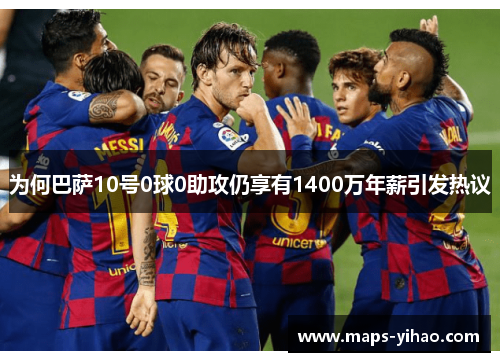 为何巴萨10号0球0助攻仍享有1400万年薪引发热议