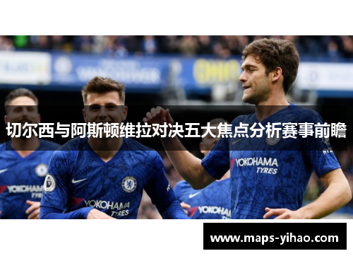 切尔西与阿斯顿维拉对决五大焦点分析赛事前瞻