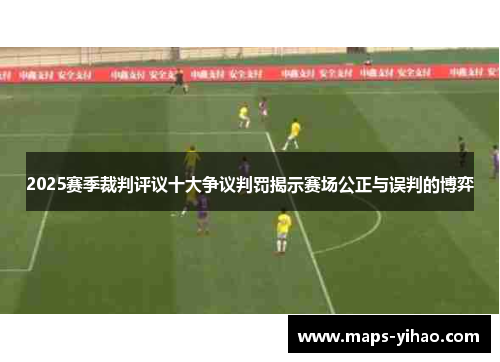 2025赛季裁判评议十大争议判罚揭示赛场公正与误判的博弈 2025赛季裁判评议十大争议判罚揭示赛场公正与误判的博弈