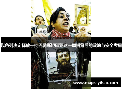 以色列决定释放一批巴勒斯坦囚犯这一举措背后的政治与安全考量