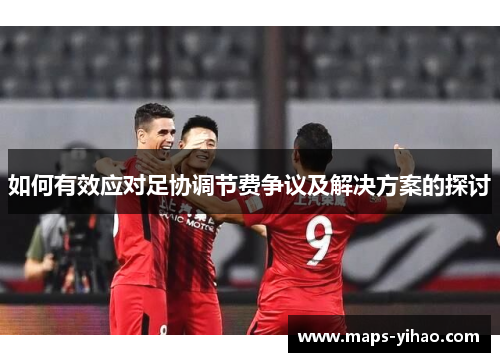 如何有效应对足协调节费争议及解决方案的探讨