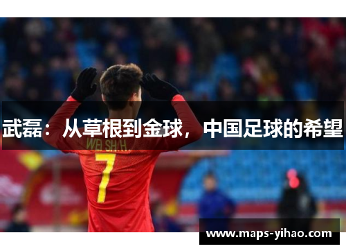 武磊：从草根到金球，中国足球的希望