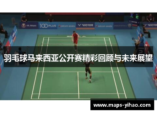 羽毛球马来西亚公开赛精彩回顾与未来展望