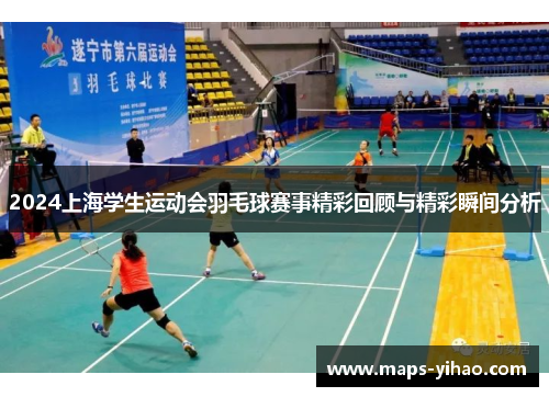 2024上海学生运动会羽毛球赛事精彩回顾与精彩瞬间分析