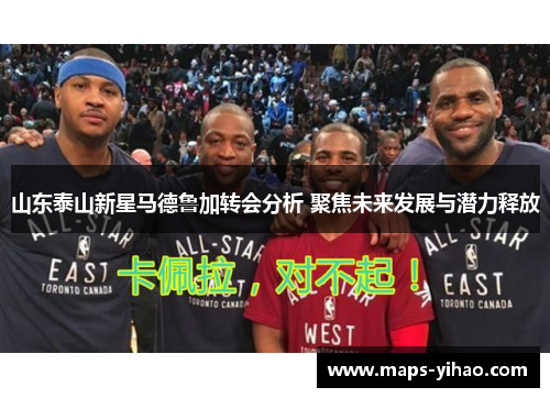 山东泰山新星马德鲁加转会分析 聚焦未来发展与潜力释放