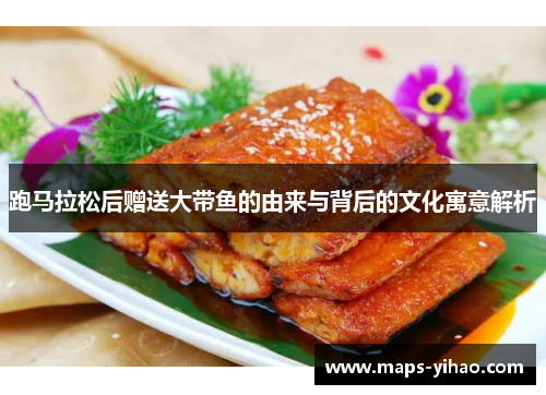 跑马拉松后赠送大带鱼的由来与背后的文化寓意解析