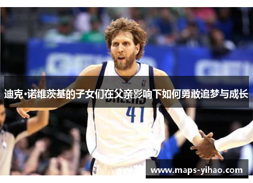 迪克·诺维茨基的子女们在父亲影响下如何勇敢追梦与成长