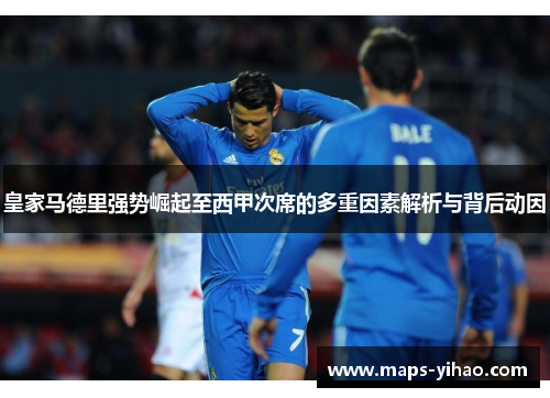 皇家马德里强势崛起至西甲次席的多重因素解析与背后动因