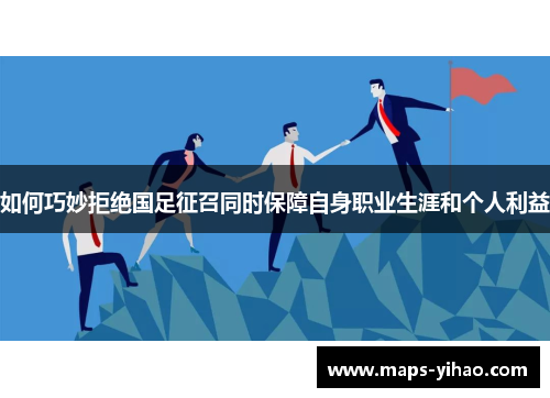 如何巧妙拒绝国足征召同时保障自身职业生涯和个人利益