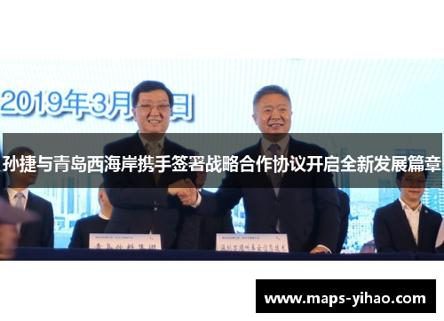 孙捷与青岛西海岸携手签署战略合作协议开启全新发展篇章