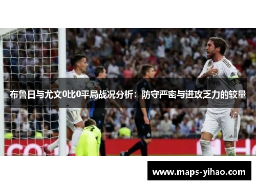 布鲁日与尤文0比0平局战况分析：防守严密与进攻乏力的较量