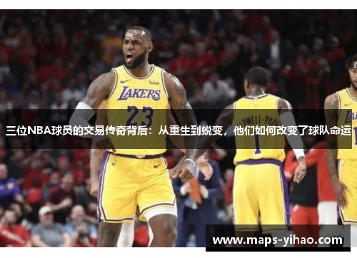 三位NBA球员的交易传奇背后：从重生到蜕变，他们如何改变了球队命运